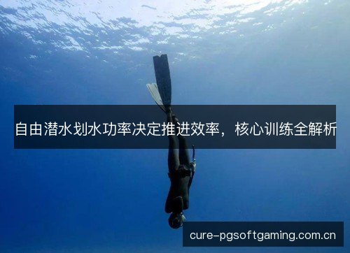自由潜水划水功率决定推进效率，核心训练全解析