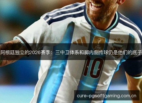 阿根廷独立的2026赛季：三中卫体系和脚内侧传球仍是他们的底子