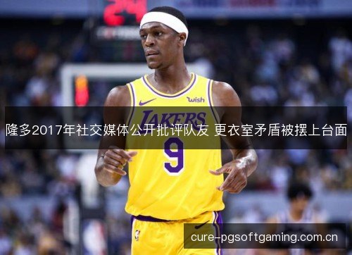 隆多2017年社交媒体公开批评队友 更衣室矛盾被摆上台面